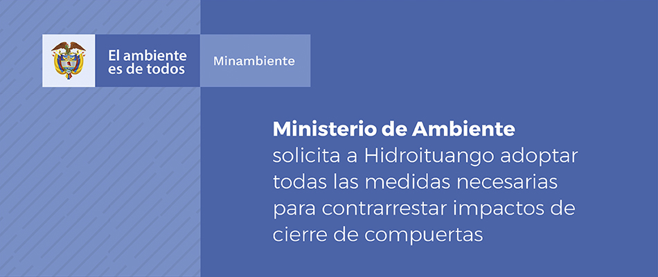 Ministerio de Ambiente solicita a Hidroituango adoptar todas las medidas necesarias para contrarrestar impactos de cierre de compuertas Ministerio de Ambiente solicita a Hidroituango adoptar todas las medidas necesarias para contrarrestar impactos de cierre de compuertas